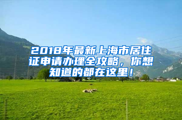 2018年最新上海市居住证申请办理全攻略，你想知道的都在这里！