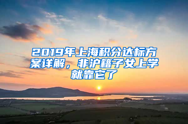 2019年上海积分达标方案详解，非沪籍子女上学就靠它了