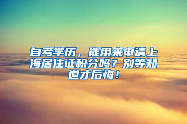 自考学历，能用来申请上海居住证积分吗？别等知道才后悔！