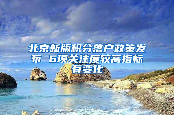 北京新版积分落户政策发布 6项关注度较高指标有变化