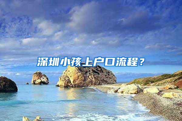 深圳小孩上户口流程？