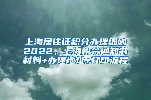 上海居住证积分办理细则2022，上海积分通知书材料+办理地址+打印流程