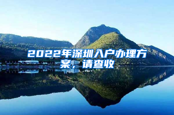 2022年深圳入户办理方案，请查收