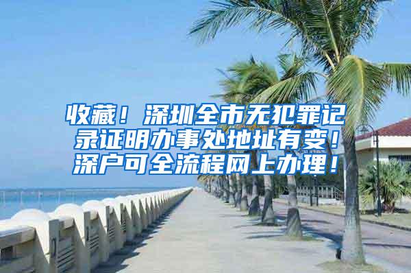 收藏！深圳全市无犯罪记录证明办事处地址有变！深户可全流程网上办理！