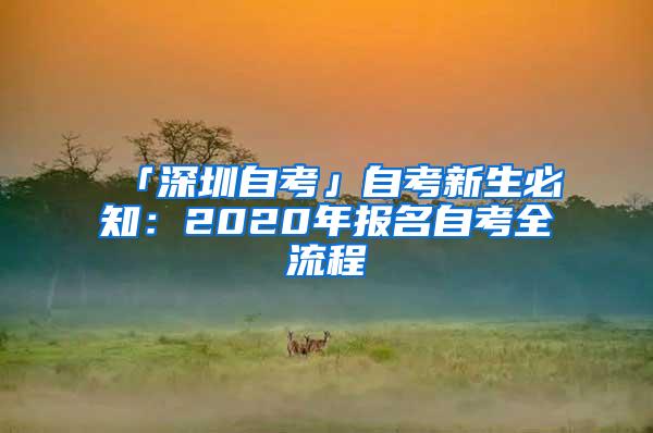 「深圳自考」自考新生必知：2020年报名自考全流程