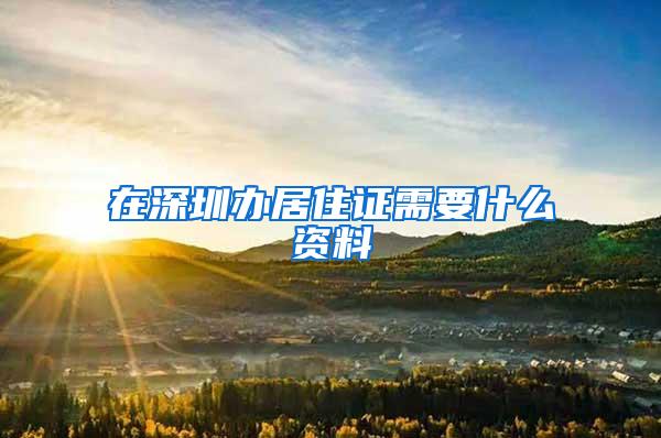 在深圳办居住证需要什么资料