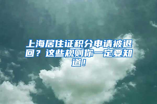 上海居住证积分申请被退回？这些规则你一定要知道！