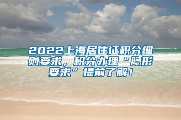 2022上海居住证积分细则要求，积分办理“隐形要求”提前了解！