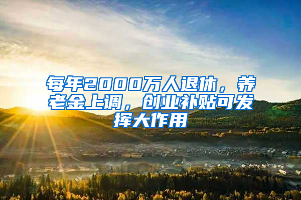 每年2000万人退休，养老金上调，创业补贴可发挥大作用