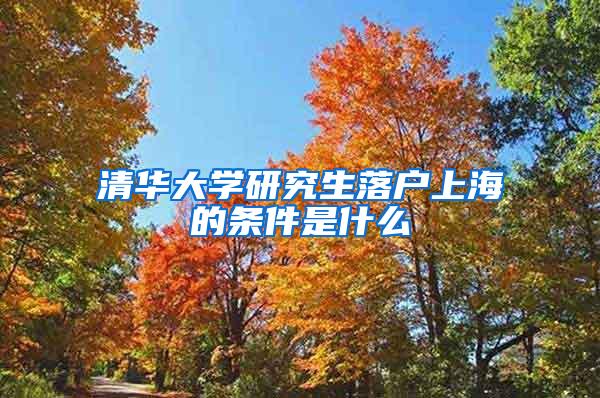 清华大学研究生落户上海的条件是什么