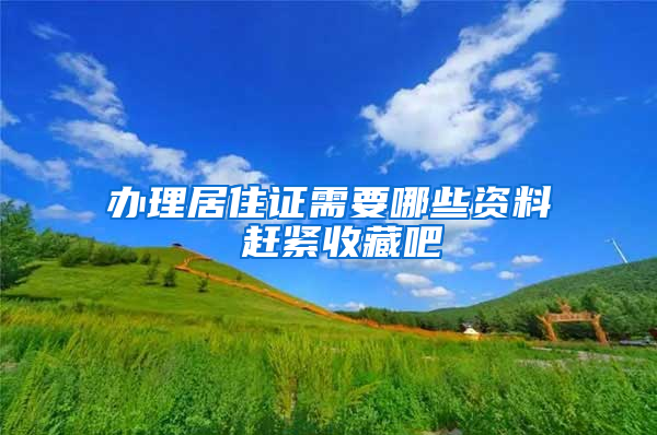 办理居住证需要哪些资料 赶紧收藏吧