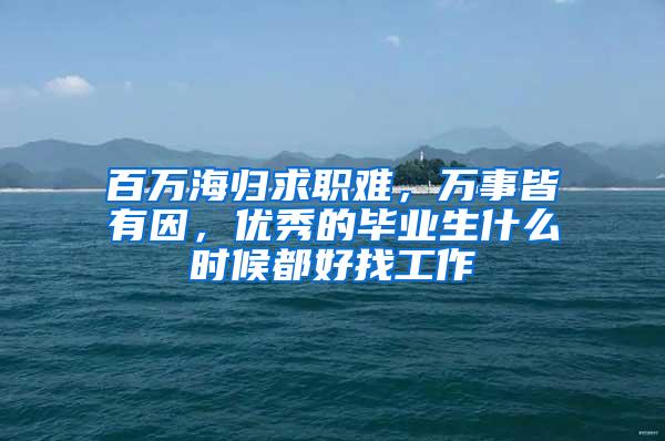 百万海归求职难，万事皆有因，优秀的毕业生什么时候都好找工作