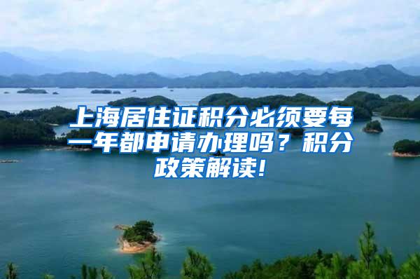 上海居住证积分必须要每一年都申请办理吗？积分政策解读!