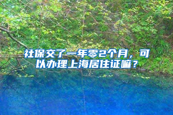 社保交了一年零2个月，可以办理上海居住证嘛？