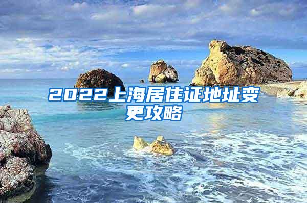 2022上海居住证地址变更攻略