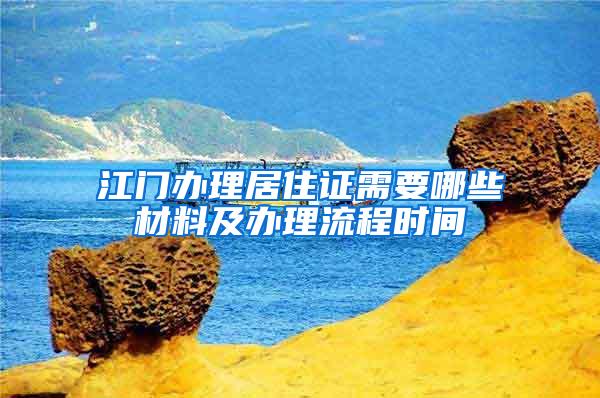 江门办理居住证需要哪些材料及办理流程时间