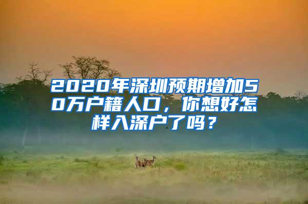 2020年深圳预期增加50万户籍人口，你想好怎样入深户了吗？