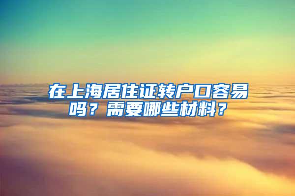 在上海居住证转户口容易吗？需要哪些材料？