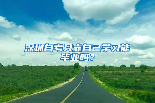 深圳自考只靠自己学习能毕业吗？