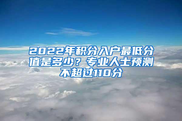 2022年积分入户最低分值是多少？专业人士预测不超过110分