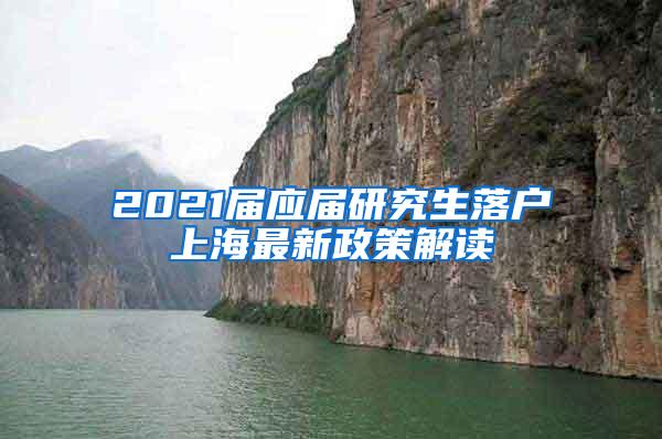 2021届应届研究生落户上海最新政策解读