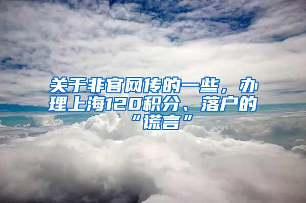 关于非官网传的一些，办理上海120积分、落户的“谎言”