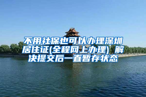 不用社保也可以办理深圳居住证(全程网上办理) 解决提交后一直暂存状态