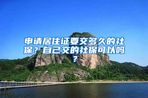 申请居住证要交多久的社保？自己交的社保可以吗？