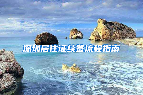 深圳居住证续签流程指南