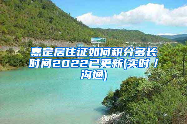 嘉定居住证如何积分多长时间2022已更新(实时／沟通)