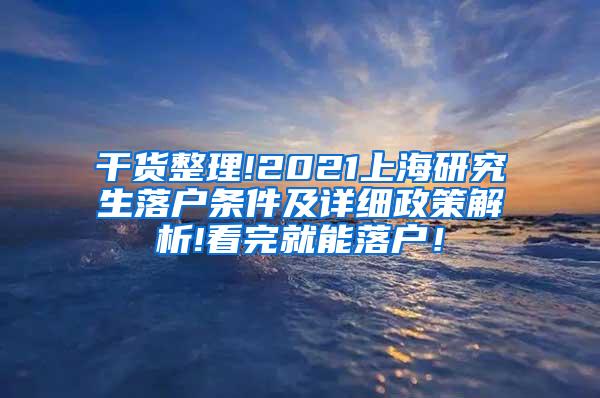 干货整理!2021上海研究生落户条件及详细政策解析!看完就能落户！