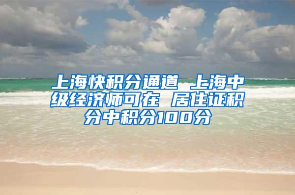 上海快积分通道 上海中级经济师可在 居住证积分中积分100分