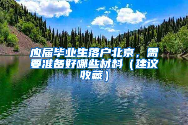 应届毕业生落户北京，需要准备好哪些材料（建议收藏）