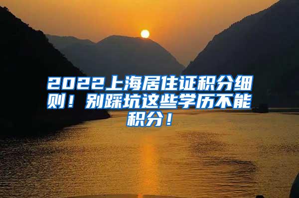 2022上海居住证积分细则！别踩坑这些学历不能积分！