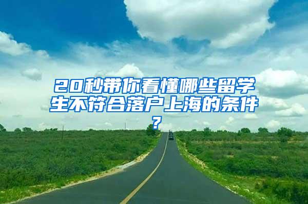 20秒带你看懂哪些留学生不符合落户上海的条件？