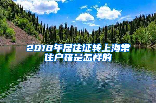 2018年居住证转上海常住户籍是怎样的