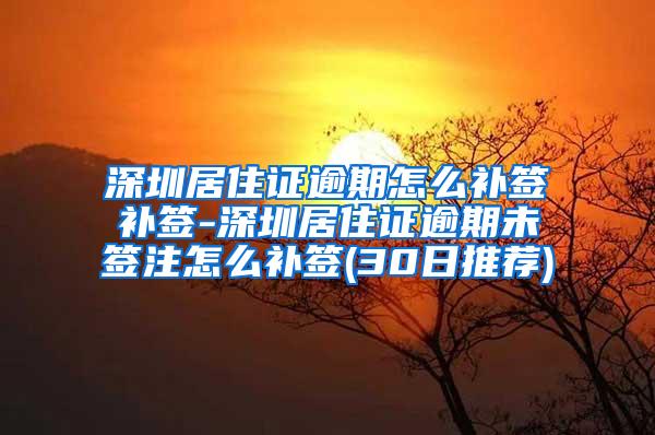 深圳居住证逾期怎么补签补签-深圳居住证逾期未签注怎么补签(30日推荐)