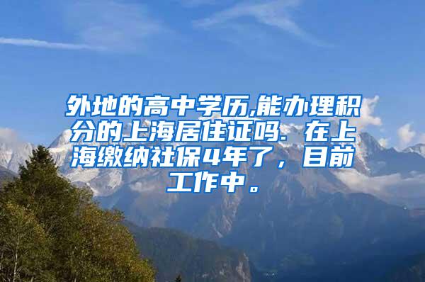 外地的高中学历,能办理积分的上海居住证吗. 在上海缴纳社保4年了，目前工作中。