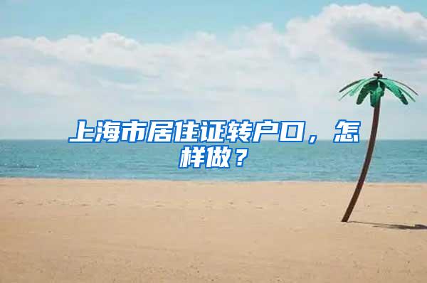 上海市居住证转户口，怎样做？