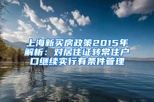 上海新买房政策2015年解析：对居住证转常住户口继续实行有条件管理