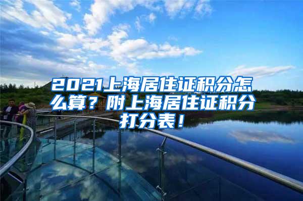 2021上海居住证积分怎么算？附上海居住证积分打分表！