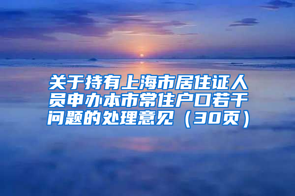 关于持有上海市居住证人员申办本市常住户口若干问题的处理意见（30页）