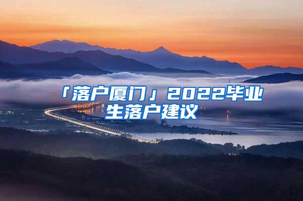 「落户厦门」2022毕业生落户建议