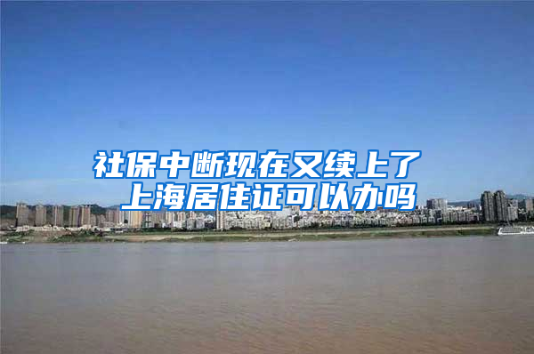 社保中断现在又续上了 上海居住证可以办吗