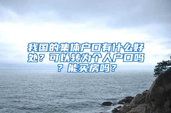 我国的集体户口有什么好处？可以转为个人户口吗？能买房吗？