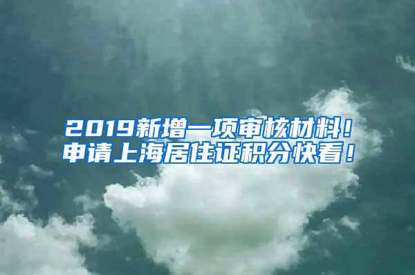 2019新增一项审核材料！申请上海居住证积分快看！