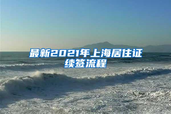 最新2021年上海居住证续签流程