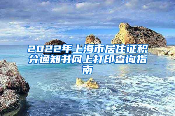 2022年上海市居住证积分通知书网上打印查询指南