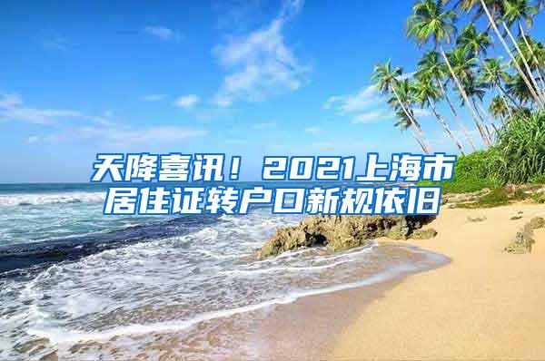 天降喜讯！2021上海市居住证转户口新规依旧