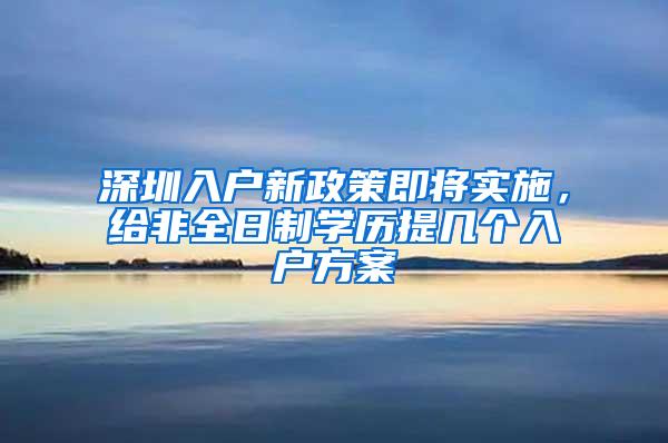 深圳入户新政策即将实施，给非全日制学历提几个入户方案